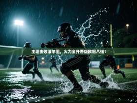 主场击败波尔图，火力全开晋级欧冠八强！