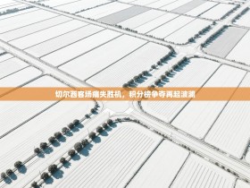 切尔西客场痛失胜机，积分榜争夺再起波澜