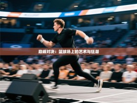 巅峰对决：篮球场上的艺术与狂潮