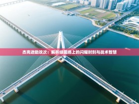 杰克逊助攻次：解析绿茵场上的闪耀时刻与战术智慧