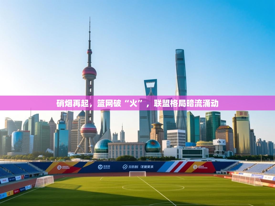 硝烟再起，篮网破“火”，联盟格局暗流涌动  第2张